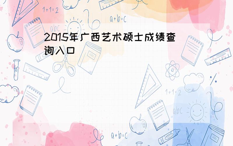 2015年广西艺术硕士成绩查询入口