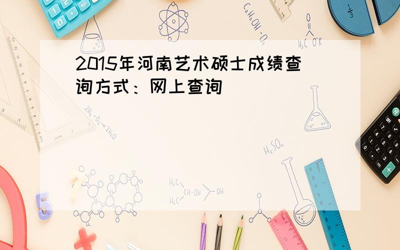 2015年河南艺术硕士成绩查询方式：网上查询