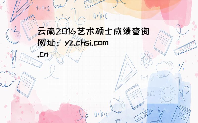 云南2016艺术硕士成绩查询网址：yz.chsi.com.cn