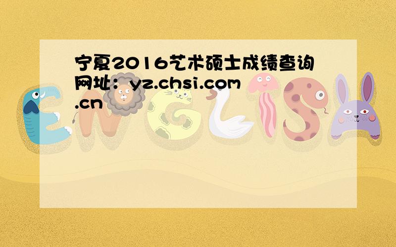 宁夏2016艺术硕士成绩查询网址：yz.chsi.com.cn