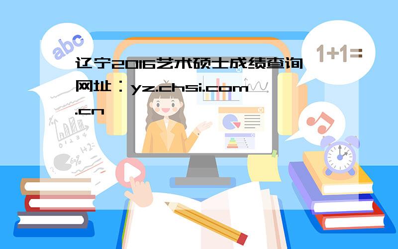 辽宁2016艺术硕士成绩查询网址：yz.chsi.com.cn