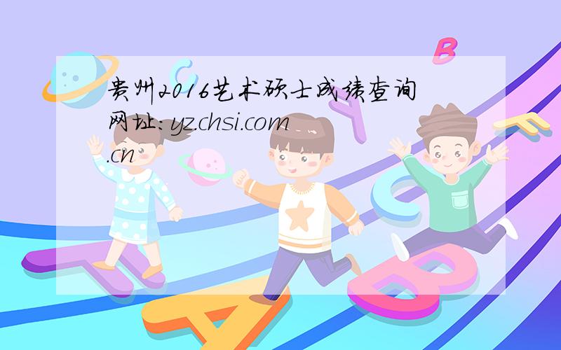贵州2016艺术硕士成绩查询网址：yz.chsi.com.cn