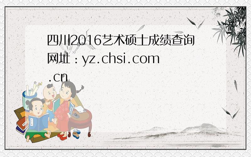 四川2016艺术硕士成绩查询网址：yz.chsi.com.cn