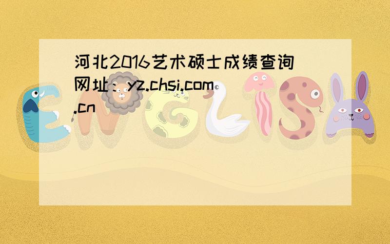 河北2016艺术硕士成绩查询网址：yz.chsi.com.cn