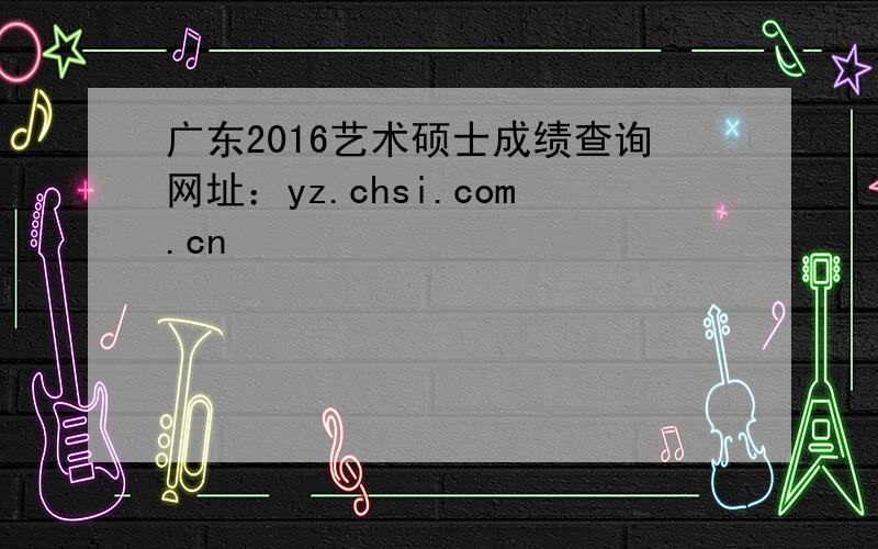 广东2016艺术硕士成绩查询网址：yz.chsi.com.cn