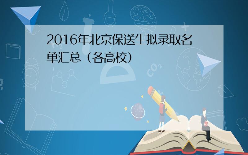 2016年北京保送生拟录取名单汇总（各高校）