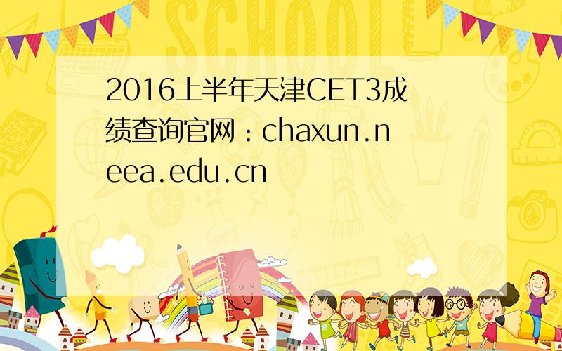 2016上半年天津CET3成绩查询官网：chaxun.neea.edu.cn