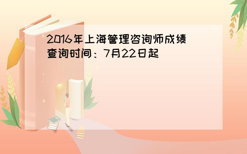 2016年上海管理咨询师成绩查询时间：7月22日起