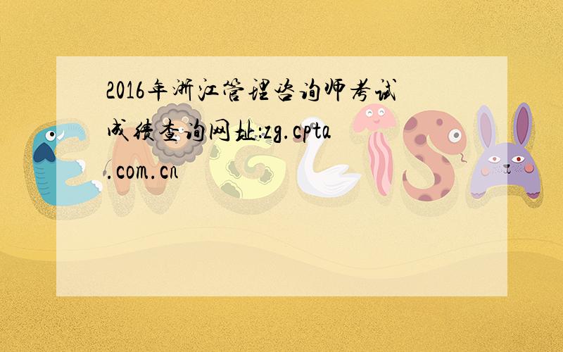 2016年浙江管理咨询师考试成绩查询网址：zg.cpta.com.cn