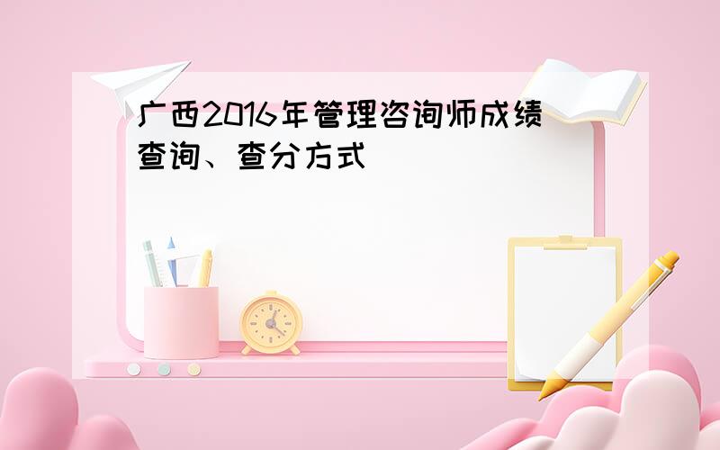 广西2016年管理咨询师成绩查询、查分方式