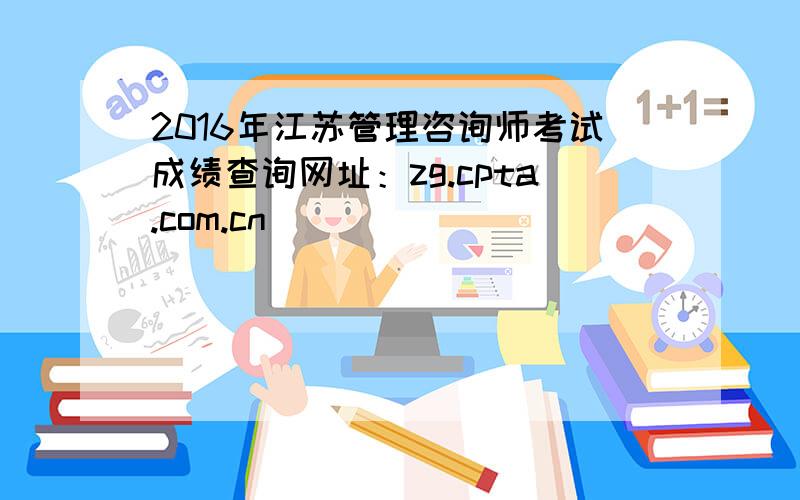 2016年江苏管理咨询师考试成绩查询网址：zg.cpta.com.cn