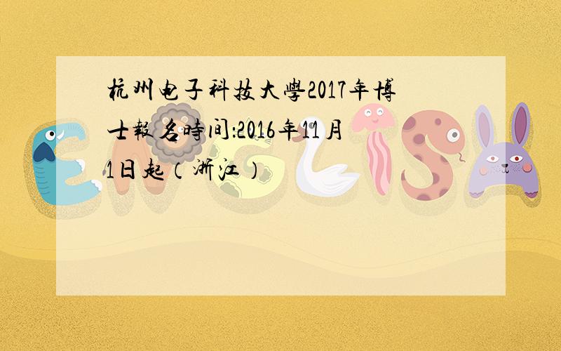 杭州电子科技大学2017年博士报名时间：2016年11月1日起（浙江）