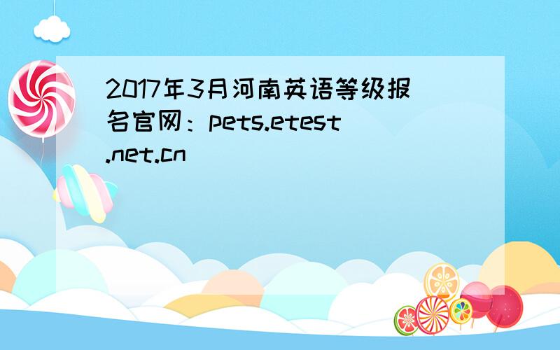2017年3月河南英语等级报名官网：pets.etest.net.cn