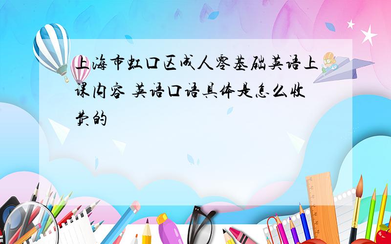 上海市虹口区成人零基础英语上课内容 英语口语具体是怎么收费的