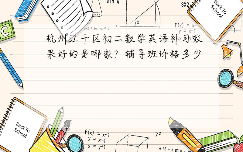 杭州江干区初二数学英语补习效果好的是哪家？辅导班价格多少