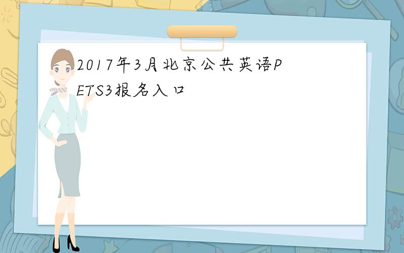 2017年3月北京公共英语PETS3报名入口