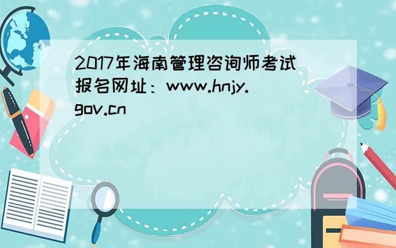 2017年海南管理咨询师考试报名网址：www.hnjy.gov.cn