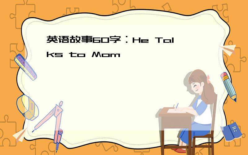 英语故事60字：He Talks to Mom