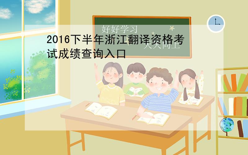 2016下半年浙江翻译资格考试成绩查询入口