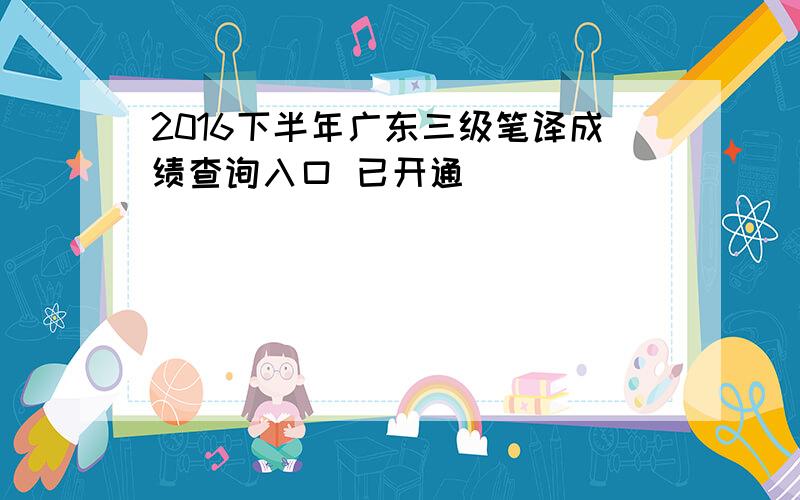 2016下半年广东三级笔译成绩查询入口 已开通