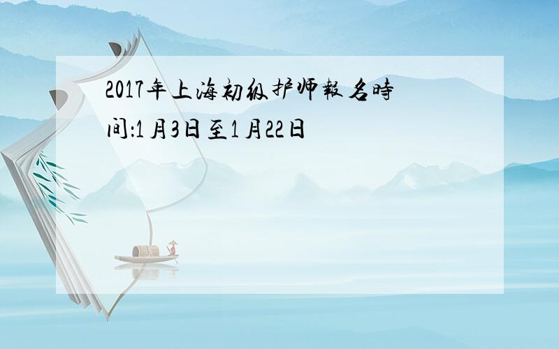 2017年上海初级护师报名时间：1月3日至1月22日