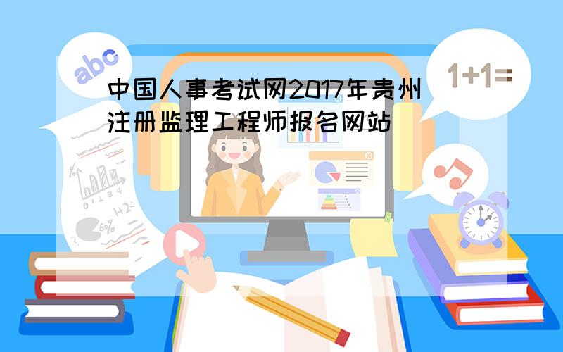 中国人事考试网2017年贵州注册监理工程师报名网站