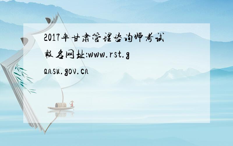 2017年甘肃管理咨询师考试报名网址：www.rst.gansu.gov.cn