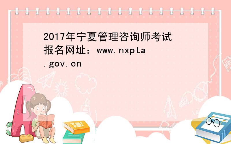 2017年宁夏管理咨询师考试报名网址：www.nxpta.gov.cn
