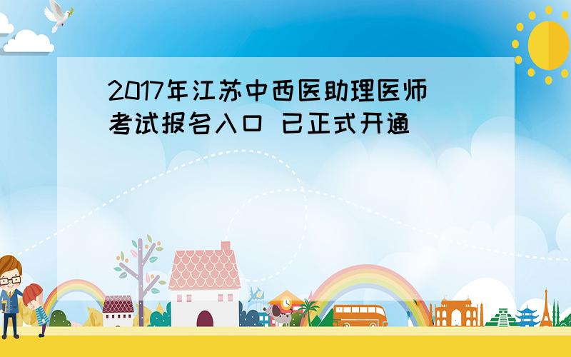 2017年江苏中西医助理医师考试报名入口 已正式开通