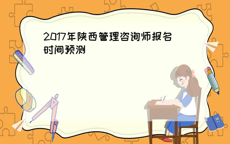 2017年陕西管理咨询师报名时间预测