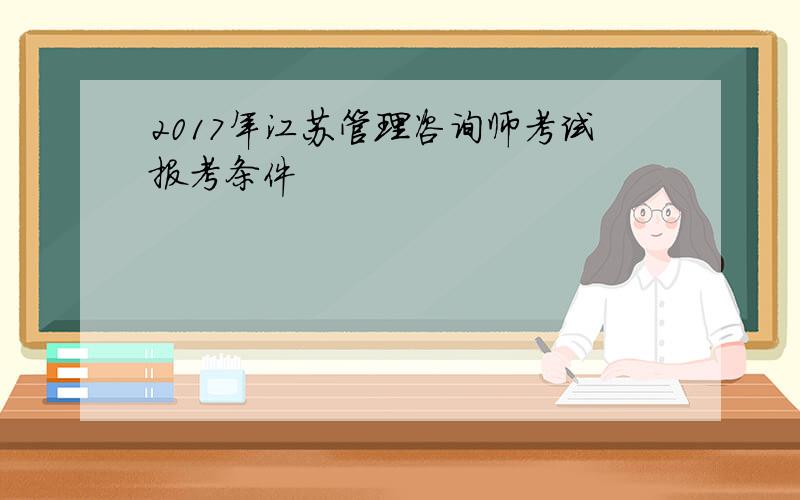 2017年江苏管理咨询师考试报考条件