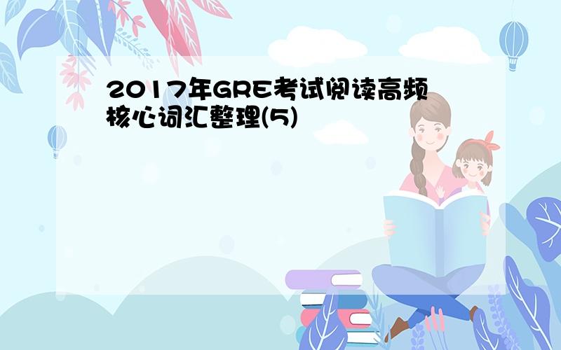 2017年GRE考试阅读高频核心词汇整理(5)