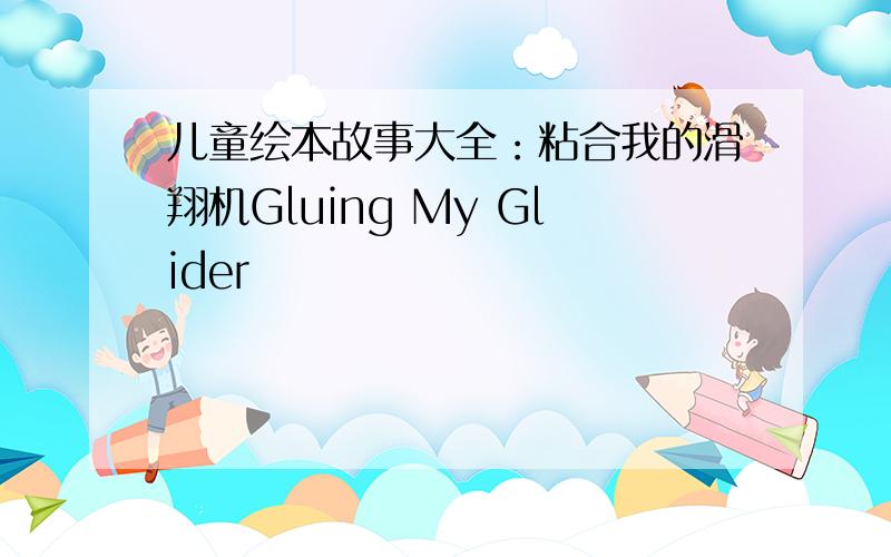 儿童绘本故事大全：粘合我的滑翔机Gluing My Glider