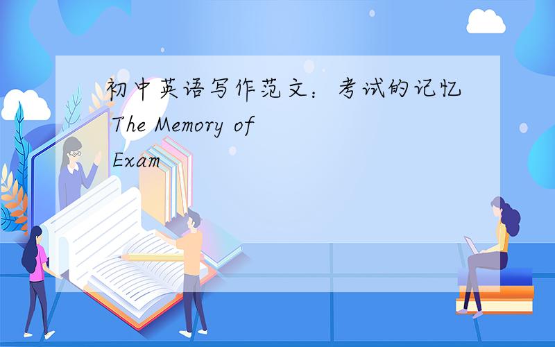 初中英语写作范文：考试的记忆 The Memory of Exam