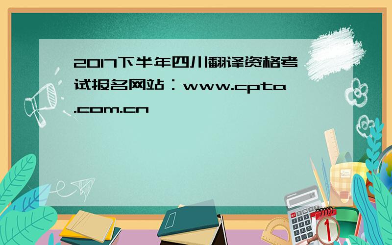 2017下半年四川翻译资格考试报名网站：www.cpta.com.cn