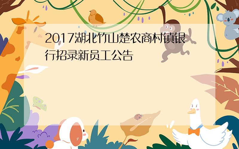 2017湖北竹山楚农商村镇银行招录新员工公告