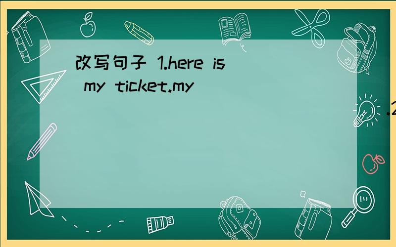 改写句子 1.here is my ticket.my____ _______ ______.2.Is this your umbrella?Is this ____ ____3.this is not my car?this_____ _____ _______ ________.4.your ______and your ______ ____here.