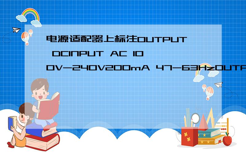 电源适配器上标注OUTPUT DCINPUT AC 100V-240V200mA 47-63HzOUTPUT DC 4.5V-9.5VMax 800mAINDOOR USE ONLYMade in CHINA_________________________以上是这个电源适配器上的所有内容,我英语不好只想知道它的输出是多少,多少