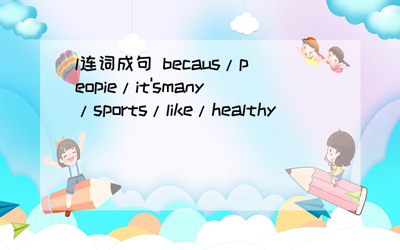 l连词成句 becaus/peopie/it'smany/sports/like/healthy