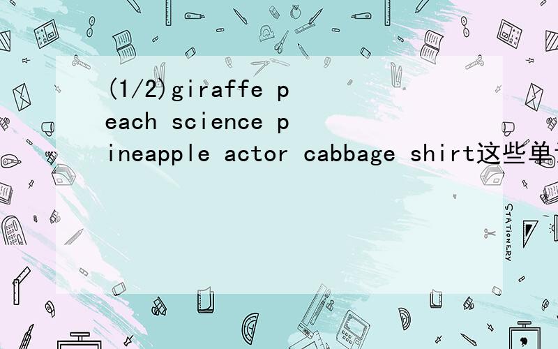 (1/2)giraffe peach science pineapple actor cabbage shirt这些单词是什么意思