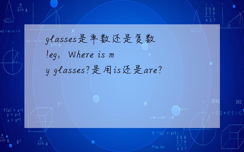 glasses是单数还是复数!eg：Where is my glasses?是用is还是are?