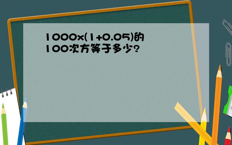 1000x(1+0.05)的100次方等于多少?