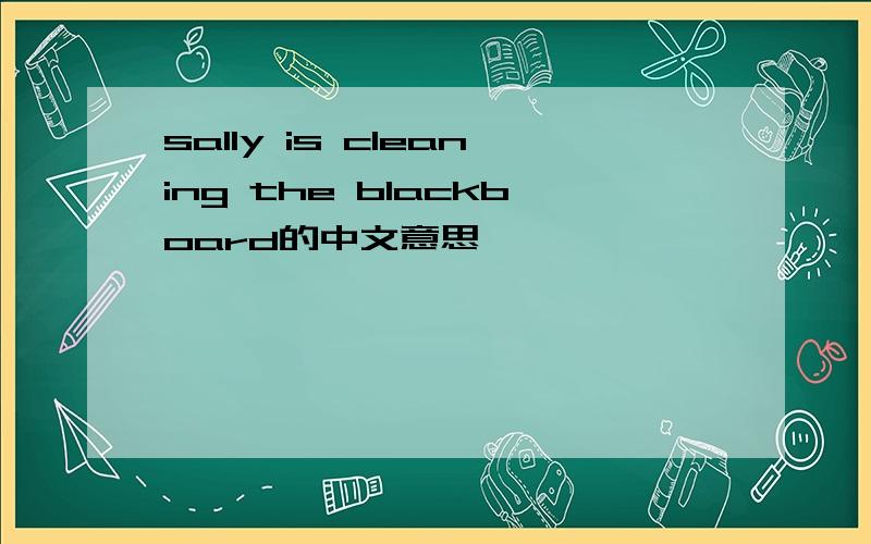 sally is cleaning the blackboard的中文意思