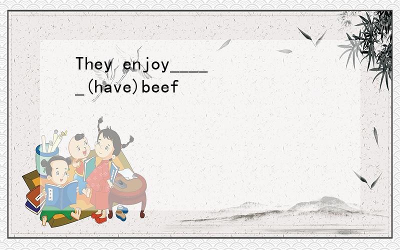 They enjoy_____(have)beef