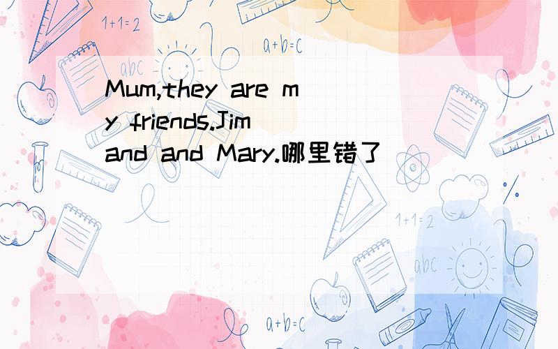 Mum,they are my friends.Jim and and Mary.哪里错了