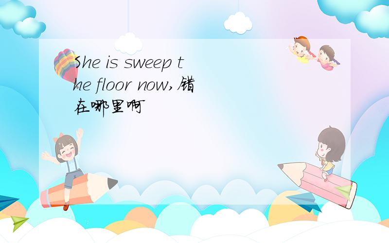 She is sweep the floor now,错在哪里啊