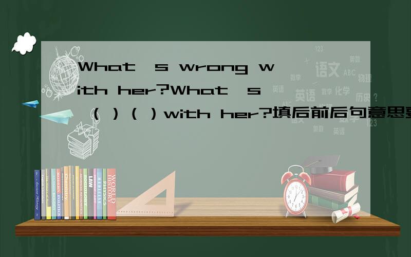 What's wrong with her?What's （）（）with her?填后前后句意思要相近.