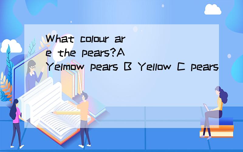 What colour are the pears?A Yelmow pears B Yellow C pears
