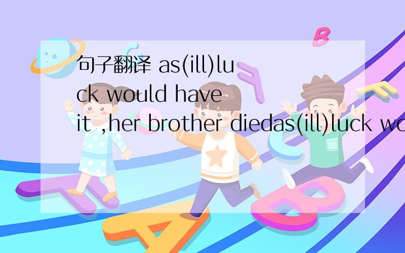 句子翻译 as(ill)luck would have it ,her brother diedas(ill)luck would have it 为什么要这么翻啊  搭配是什么