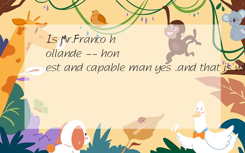 Is Mr.Franco hollande -- honest and capable man yes .and that is why he was chosen--president ofFrance .A a;a B an;不填 C the;the D a;the